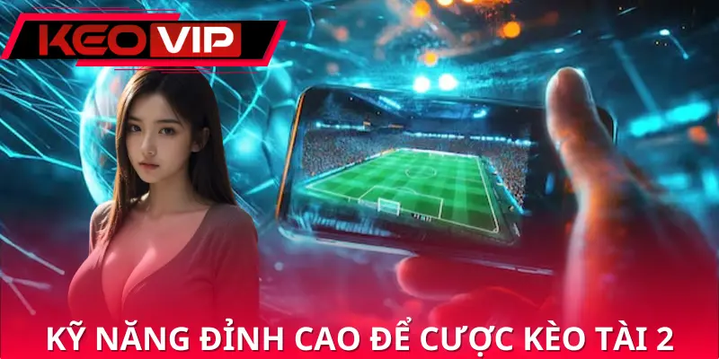 Tổng hợp vài skill đỉnh cao để cược kèo tài 2