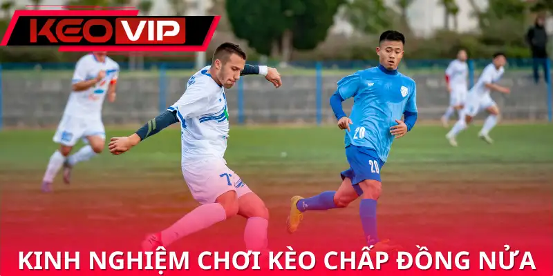 Kinh nghiệm chơi kèo chấp đồng nửa từ chuyên gia